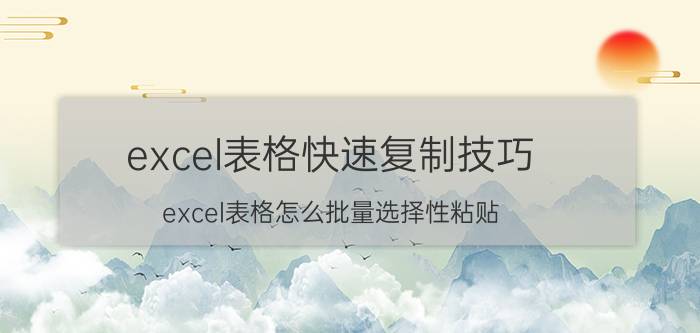 excel表格快速复制技巧 excel表格怎么批量选择性粘贴？